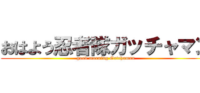 おはよう忍者隊ガッチャマン (good morning Gatchaman)