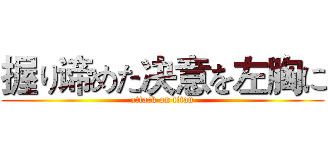 握り谛めた决意を左胸に (attack on titan)