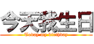 今天我生日 (Today my birthday)