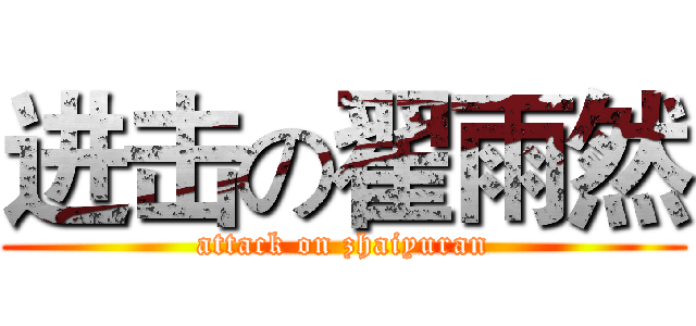 进击の翟雨然 (attack on zhaiyuran)