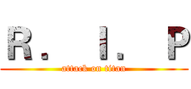 Ｒ ． Ｉ ． Ｐ (attack on titan)