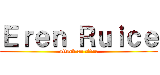 Ｅｒｅｎ Ｒｕｉｃｅ (attack on titan)