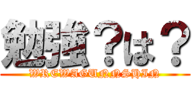 勉強？は？ (WREWAGUNNSHIN)