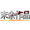 末余作品 (moyuzuopin)