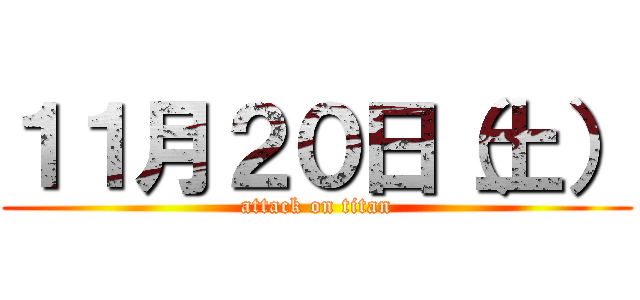１１月２０日（土） (attack on titan)