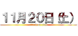 １１月２０日（土） (attack on titan)