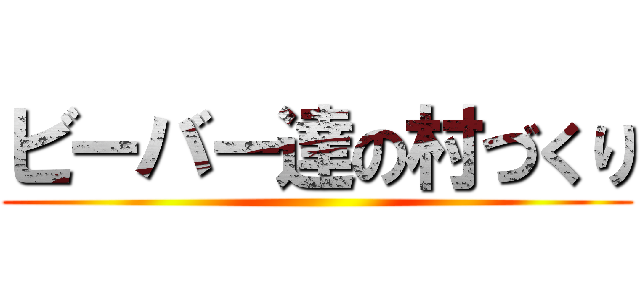 ビーバー達の村づくり ()