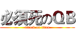 必須死のＱＢ (attack on titan)