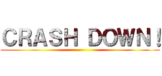 ＣＲＡＳＨ ＤＯＷＮ！ ()