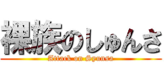 裸族のしゅんさ (Attack on Syunsa)