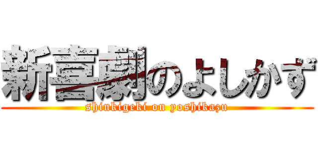 新喜劇のよしかず (shinkigeki on yoshikazu)