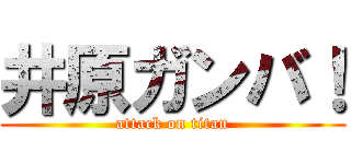 井原ガンバ！ (attack on titan)
