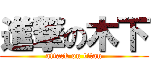 進撃の木下 (attack on titan)