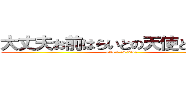 大丈夫お前はらいとの天使となる人だ (attack on titan)