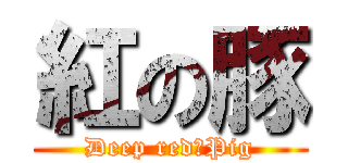 紅の豚 (Deep red　Pig)