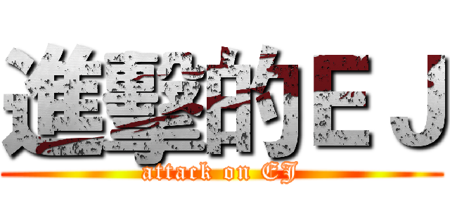 進擊的ＥＪ (attack on EJ)