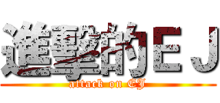 進擊的ＥＪ (attack on EJ)
