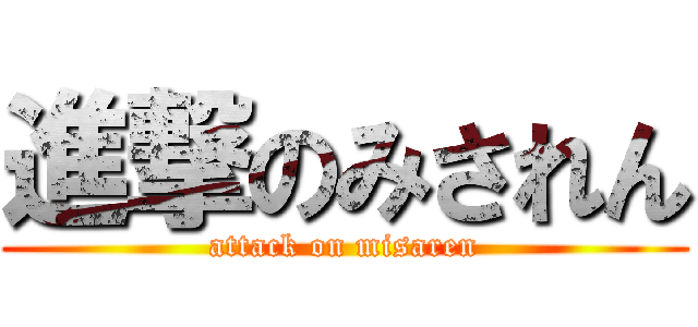 進撃のみされん (attack on misaren)