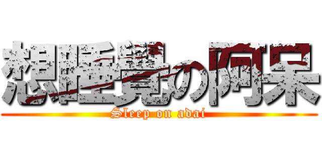 想睡覺の阿呆 (Sleep on adai)