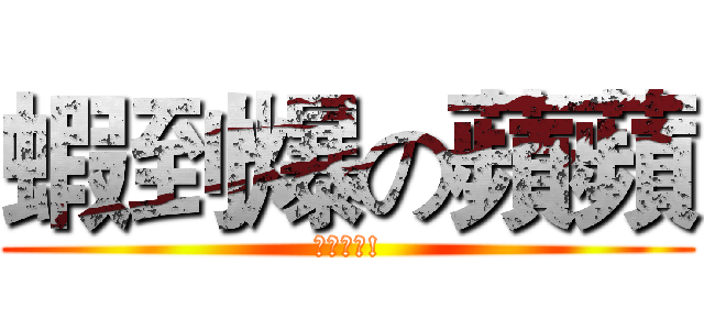 蝦到爆の蘋蘋 (太誇張拉!)