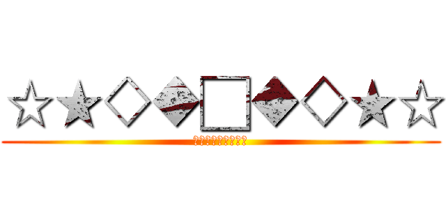 ☆★◇◆□◆◇★☆ (☆★◇◆□◆◇★☆)