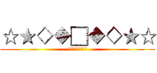 ☆★◇◆□◆◇★☆ (☆★◇◆□◆◇★☆)