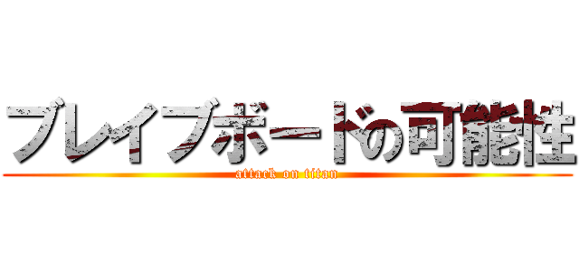 ブレイブボードの可能性 (attack on titan)