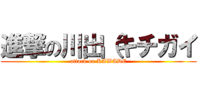 進撃の川出（キチガイ (attack on KAWADE)