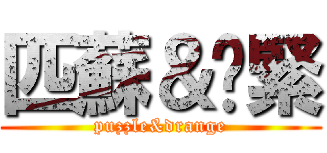 匹蘇＆啫緊 (puzzle&drange)