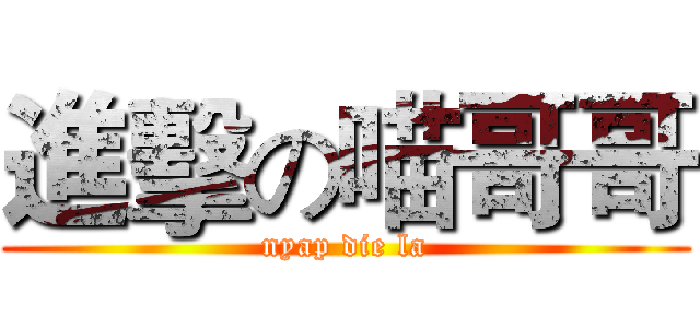 進擊の喵哥哥 (nyap die la)