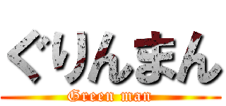 ぐりんまん (Green man)