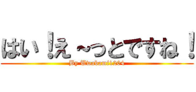 はい！え～っとですね！ (By Uwabami1204)