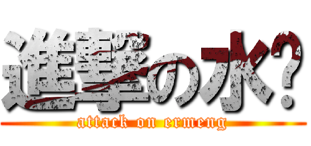進撃の水莔 (attack on ermeng)