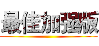 最佳加强版 ()