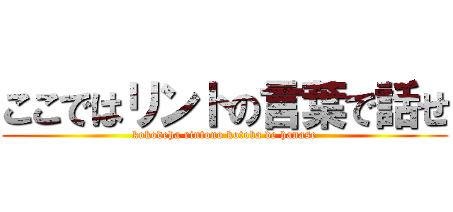 ここではリントの言葉で話せ (kokodeha rintono kotoba de hanase)