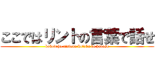 ここではリントの言葉で話せ (kokodeha rintono kotoba de hanase)