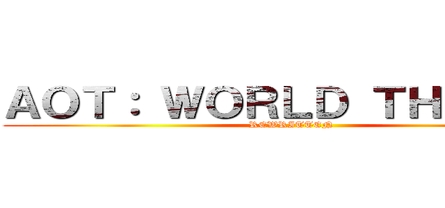 ＡＯＴ： ＷＯＲＬＤ ＴＨＲＥＡＴ (REWRITTEN)