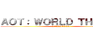 ＡＯＴ： ＷＯＲＬＤ ＴＨＲＥＡＴ (REWRITTEN)