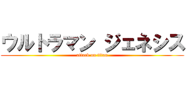 ウルトラマン ジェネシス (attack on titan)