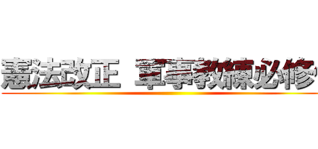 憲法改正 軍事教練必修化 ()