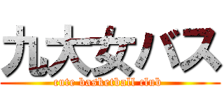 九大女バス (cute basketball club )