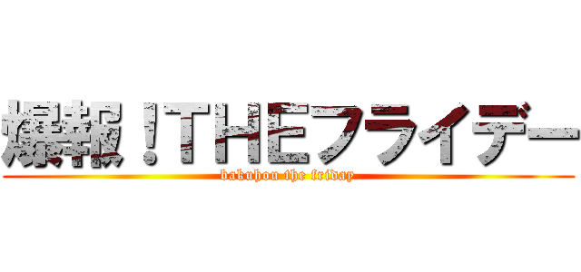 爆報！ＴＨＥフライデー (bakuhou the friday)