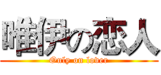 唯伊の恋人 (Only on lover)
