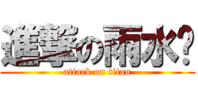 進撃の雨水鑫 (attack on titan)