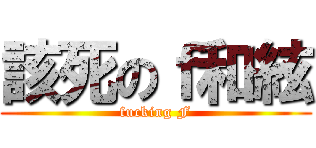 該死のｆ和絃 (fucking F)