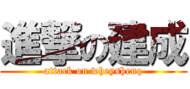 進撃の建成 (attack on wheyshenq)