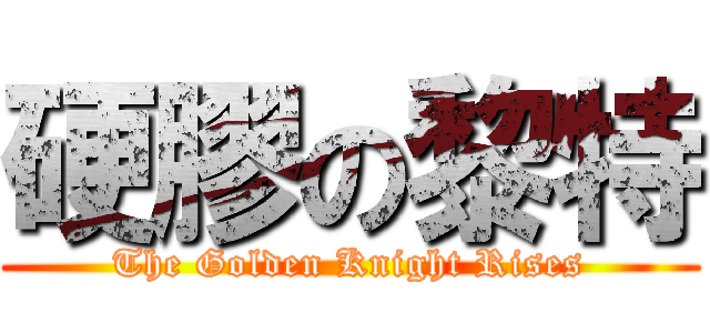 硬膠の黎特 (The Golden Knight Rises)