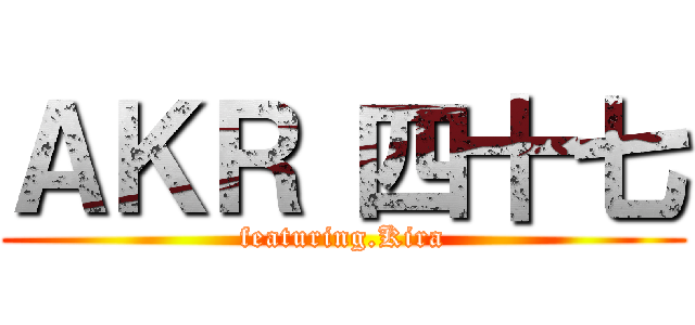 ＡＫＲ 四十七 (featuring.Kira)