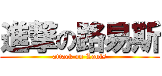 進撃の路易斯 (attack on Louis)