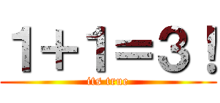 １＋１＝３！ (its true)